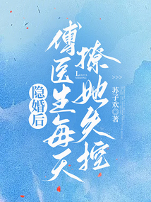 隐婚后,傅医生每天撩她失控免费阅读