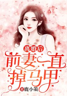 离婚后前妻一直掉马甲免费